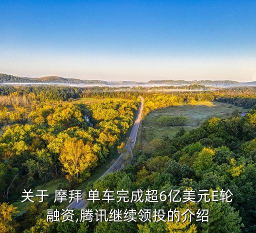 關(guān)于 摩拜 單車完成超6億美元E輪融資,騰訊繼續(xù)領(lǐng)投的介紹