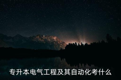 電氣自動化大學考幾科啊,大專自考電氣自動化考哪些科目?