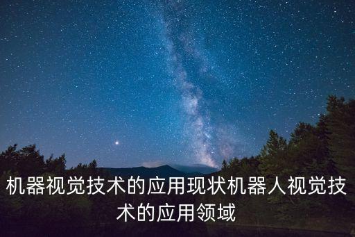 機器視覺技術(shù)的應(yīng)用現(xiàn)狀機器人視覺技術(shù)的應(yīng)用領(lǐng)域