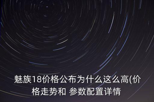  魅族18價(jià)格公布為什么這么高(價(jià)格走勢(shì)和 參數(shù)配置詳情