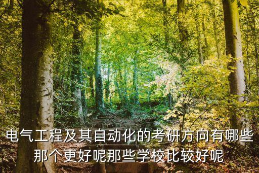 電氣工程及其自動(dòng)化的考研方向有哪些那個(gè)更好呢那些學(xué)校比較好呢