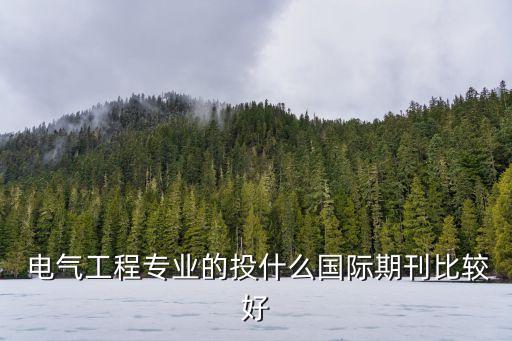  電氣工程專業(yè)的投什么國際期刊比較好