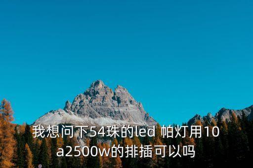 我想問下54珠的led 帕燈用10a2500w的排插可以嗎