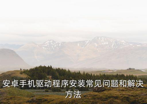 安卓手機(jī)驅(qū)動(dòng)程序安裝常見問題和解決方法
