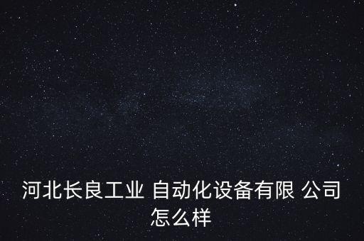 河北長良工業(yè) 自動化設(shè)備有限 公司怎么樣