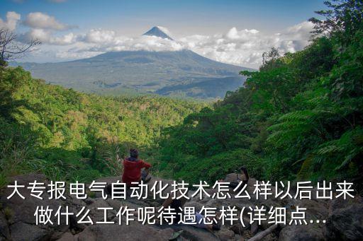 大專報電氣自動化技術怎么樣以后出來做什么工作呢待遇怎樣(詳細點...
