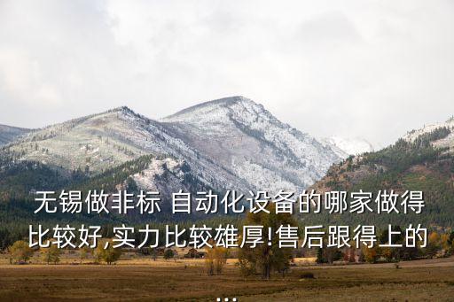  無錫做非標(biāo) 自動化設(shè)備的哪家做得比較好,實力比較雄厚!售后跟得上的...
