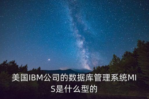 美國IBM公司的數(shù)據(jù)庫管理系統(tǒng)MIS是什么型的