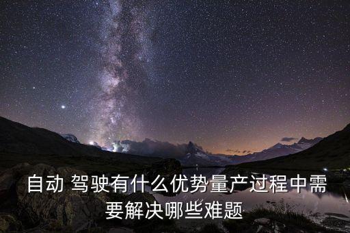  自動 駕駛有什么優(yōu)勢量產(chǎn)過程中需要解決哪些難題