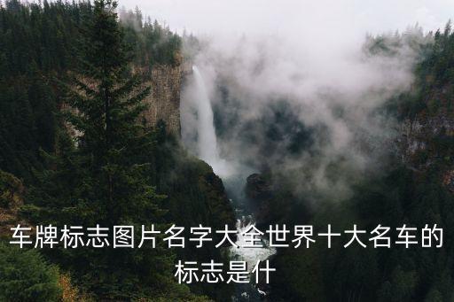 車牌標(biāo)志圖片名字大全世界十大名車的標(biāo)志是什