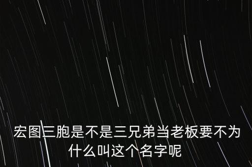  宏圖三胞是不是三兄弟當(dāng)老板要不為什么叫這個(gè)名字呢