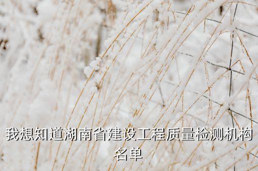 我想知道湖南省建設(shè)工程質(zhì)量檢測機構(gòu)名單