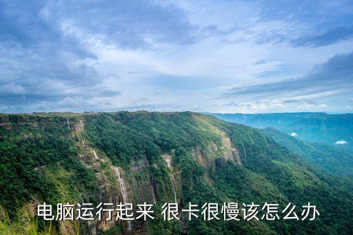  電腦運行起來 很卡很慢該怎么辦