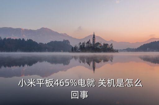  小米平板465%電就 關(guān)機(jī)是怎么回事
