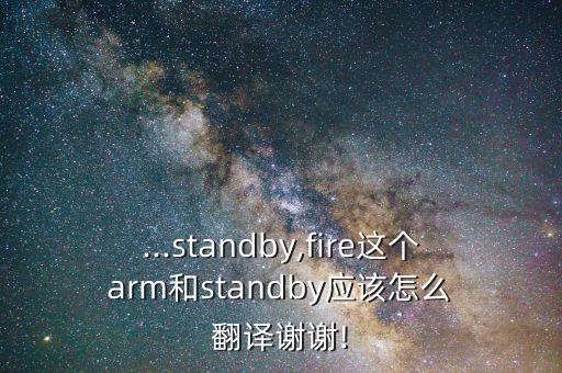 ...standby,fire這個(gè) arm和standby應(yīng)該怎么 翻譯謝謝!