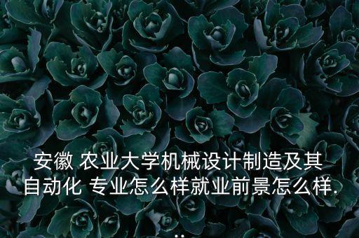  安徽 農業(yè)大學機械設計制造及其 自動化 專業(yè)怎么樣就業(yè)前景怎么樣...