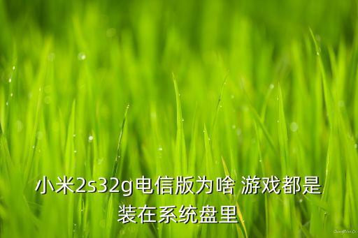 小米2s32g電信版為啥 游戲都是裝在系統(tǒng)盤里