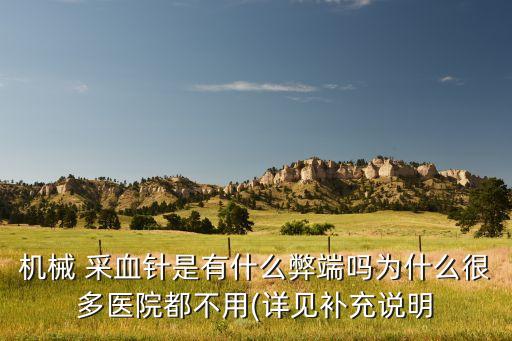 機械 采血針是有什么弊端嗎為什么很多醫(yī)院都不用(詳見補充說明