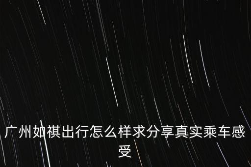 廣州如祺出行怎么樣求分享真實乘車感受