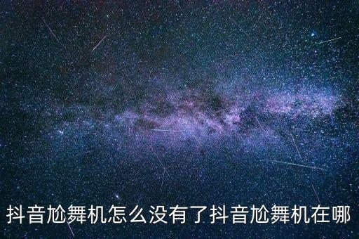抖音尬舞機(jī)怎么沒有了抖音尬舞機(jī)在哪