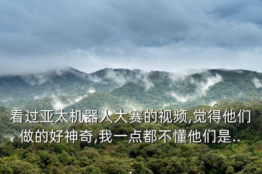 看過亞太機(jī)器人大賽的視頻,覺得他們做的好神奇,我一點(diǎn)都不懂他們是...