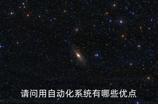 請問用自動化系統(tǒng)有哪些優(yōu)點