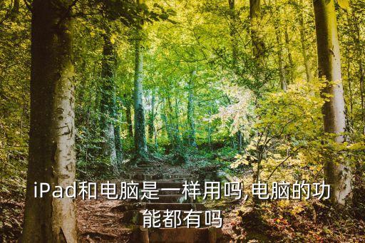 iPad和電腦是一樣用嗎,電腦的功能都有嗎