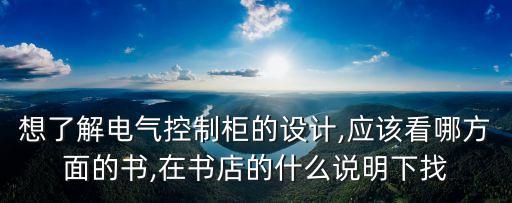 想了解電氣控制柜的設計,應該看哪方面的書,在書店的什么說明下找