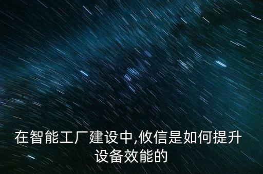 在智能工廠建設中,攸信是如何提升 設備效能的