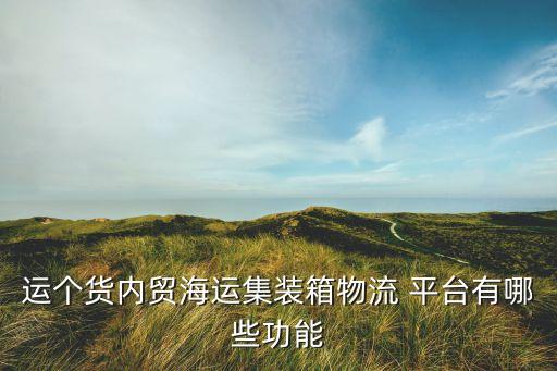運(yùn)個(gè)貨內(nèi)貿(mào)海運(yùn)集裝箱物流 平臺(tái)有哪些功能