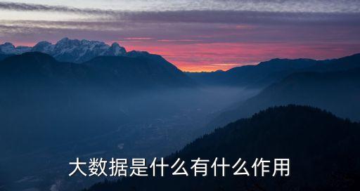 大數(shù)據(jù)是什么有什么作用