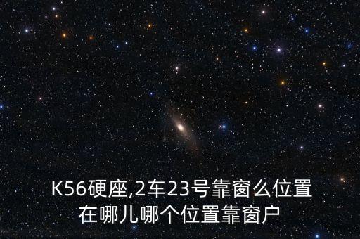  K56硬座,2車23號靠窗么位置在哪兒哪個位置靠窗戶