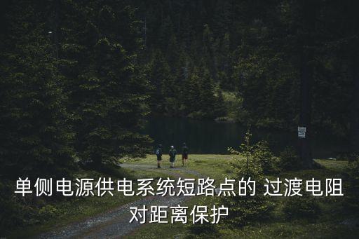 單側(cè)電源供電系統(tǒng)短路點(diǎn)的 過(guò)渡電阻對(duì)距離保護(hù)