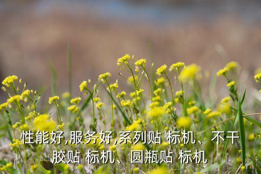 性能好,服務(wù)好,系列貼 標(biāo)機(jī)、不干膠貼 標(biāo)機(jī)、圓瓶貼 標(biāo)機(jī)