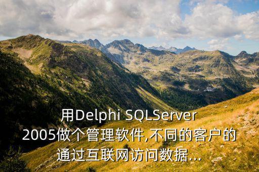 用Delphi SQLServer2005做個管理軟件,不同的客戶的通過互聯(lián)網(wǎng)訪問數(shù)據(jù)...