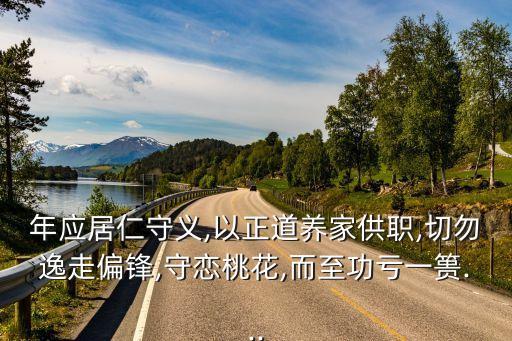 年應居仁守義,以正道養(yǎng)家供職,切勿逸走偏鋒,守戀桃花,而至功虧一簣...