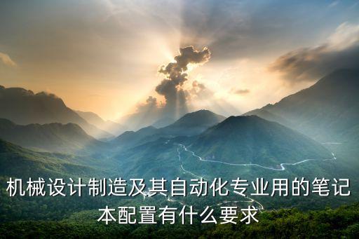 機械設計制造及其自動化專業(yè)用的筆記本配置有什么要求