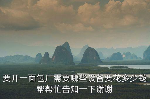 要開一面包廠需要哪些設(shè)備要花多少錢幫幫忙告知一下謝謝
