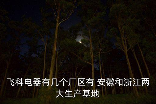 飛科電器有幾個廠區(qū)有 安徽和浙江兩大生產(chǎn)基地