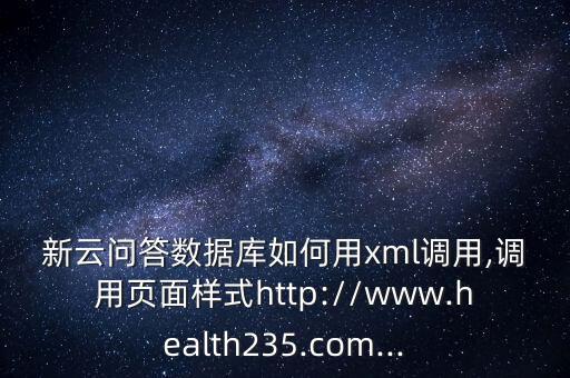 新云問答數(shù)據(jù)庫如何用xml調(diào)用,調(diào)用頁面樣式http://www.health235.com...