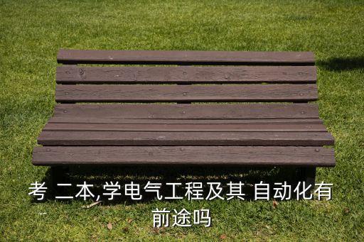 考 二本,學電氣工程及其 自動化有前途嗎