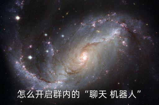 怎么開啟群內的“聊天 機器人”