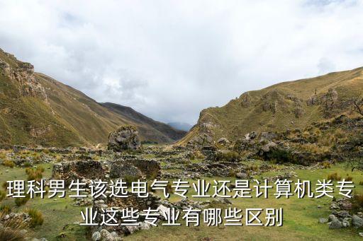 理科男生該選電氣專業(yè)還是計算機類專業(yè)這些專業(yè)有哪些區(qū)別