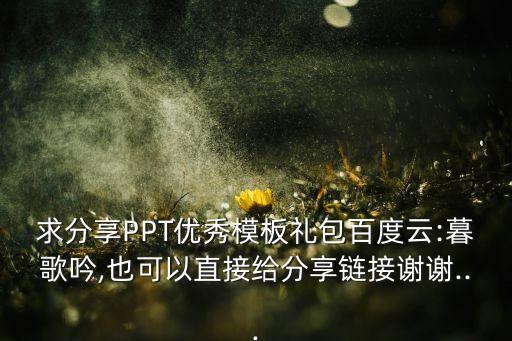 求分享PPT優(yōu)秀模板禮包百度云:暮歌吟,也可以直接給分享鏈接謝謝...