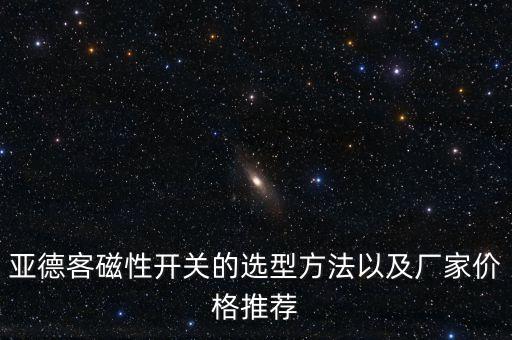 亞德客磁性開(kāi)關(guān)的選型方法以及廠家價(jià)格推薦
