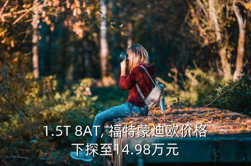 1.5T 8AT, 福特蒙迪歐價(jià)格下探至14.98萬(wàn)元