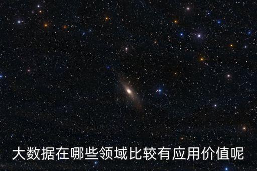 大數(shù)據(jù)在哪些領(lǐng)域比較有應(yīng)用價(jià)值呢