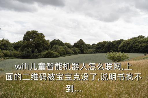 wifi兒童智能機(jī)器人怎么聯(lián)網(wǎng),上面的二維碼被寶寶克沒(méi)了,說(shuō)明書(shū)找不到...