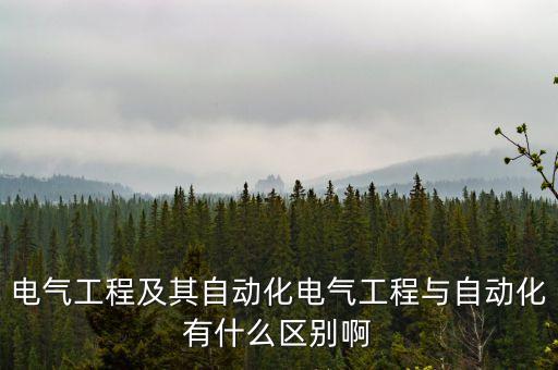 電氣工程及其自動化電氣工程與自動化有什么區(qū)別啊