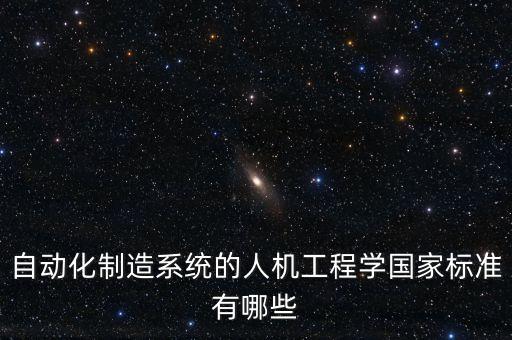 自動(dòng)化制造系統(tǒng)的人機(jī)工程學(xué)國(guó)家標(biāo)準(zhǔn)有哪些